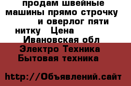 продам швейные машины прямо строчку maxsdo и оверлог пяти нитку › Цена ­ 16 000 - Ивановская обл. Электро-Техника » Бытовая техника   